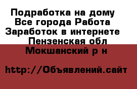 Подработка на дому - Все города Работа » Заработок в интернете   . Пензенская обл.,Мокшанский р-н